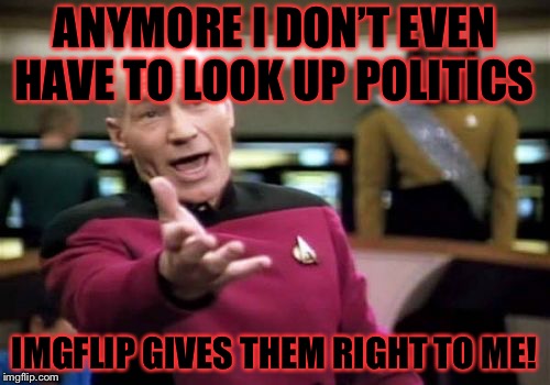 I like politics myself but it’s getting to be a problem when I see a political meme every time I log on. | ANYMORE I DON’T EVEN HAVE TO LOOK UP POLITICS; IMGFLIP GIVES THEM RIGHT TO ME! | image tagged in memes,picard wtf,political meme,politics,masqurade_,do much | made w/ Imgflip meme maker