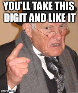 Back In My Day Meme | YOU’LL TAKE THIS DIGIT AND LIKE IT | image tagged in memes,back in my day | made w/ Imgflip meme maker