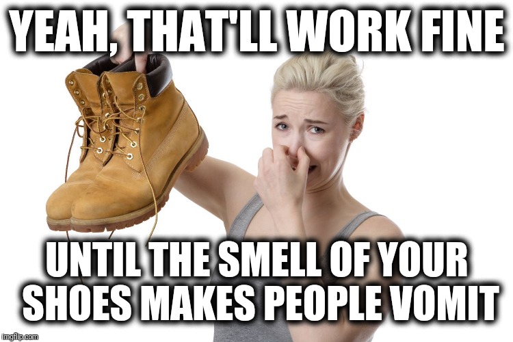 YEAH, THAT'LL WORK FINE UNTIL THE SMELL OF YOUR SHOES MAKES PEOPLE VOMIT | made w/ Imgflip meme maker