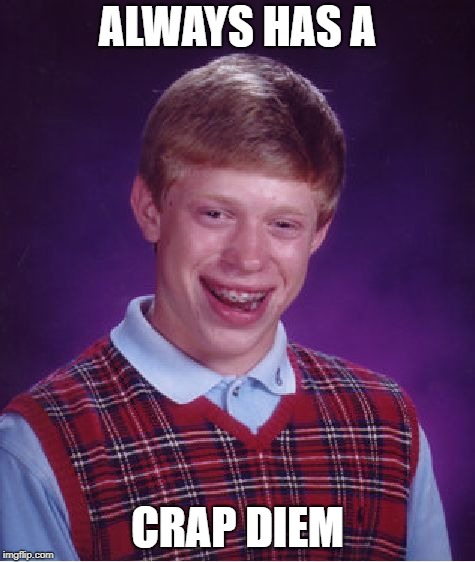 Bad Luck Brian Meme | ALWAYS HAS A CRAP DIEM | image tagged in memes,bad luck brian | made w/ Imgflip meme maker