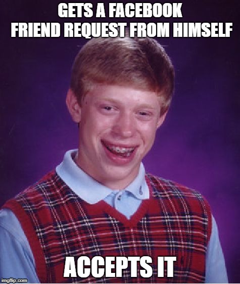 Bad Luck Brian Meme | GETS A FACEBOOK FRIEND REQUEST FROM HIMSELF; ACCEPTS IT | image tagged in memes,bad luck brian | made w/ Imgflip meme maker