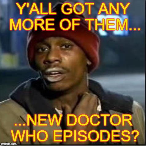 When you go from marathoning back to weekly viewing... | Y'ALL GOT ANY MORE OF THEM... ...NEW DOCTOR WHO EPISODES? | image tagged in crack,doctor who,funny memes,13th doctor,tardis | made w/ Imgflip meme maker