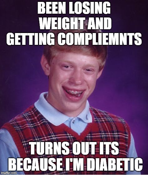 Bad Luck Brian Meme | BEEN LOSING WEIGHT AND GETTING COMPLIEMNTS; TURNS OUT ITS BECAUSE I'M DIABETIC | image tagged in memes,bad luck brian,AdviceAnimals | made w/ Imgflip meme maker