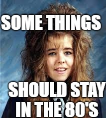 SOME THINGS SHOULD STAY IN THE 80'S | made w/ Imgflip meme maker