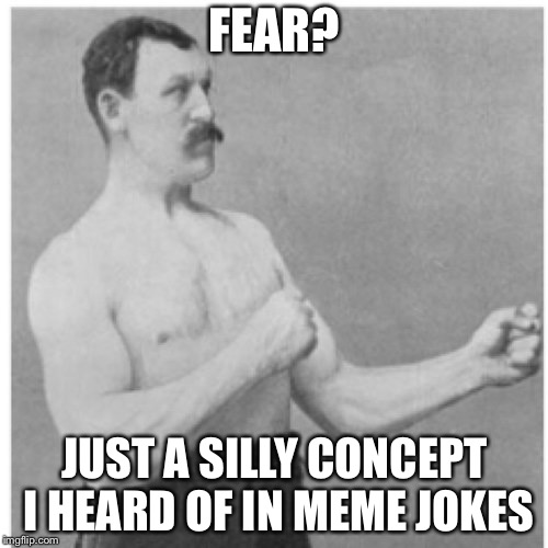 Overly Manly Man Meme | FEAR? JUST A SILLY CONCEPT I HEARD OF IN MEME JOKES | image tagged in memes,overly manly man | made w/ Imgflip meme maker