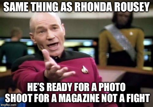 Picard Wtf Meme | SAME THING AS RHONDA ROUSEY HE’S READY FOR A PHOTO SHOOT FOR A MAGAZINE NOT A FIGHT | image tagged in memes,picard wtf | made w/ Imgflip meme maker