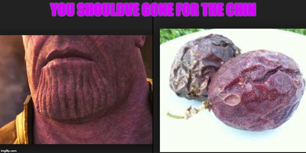 Thanos chin is pretty thicc and juicy | YOU SHOULDVE GONE FOR THE CHIN | image tagged in thanos | made w/ Imgflip meme maker