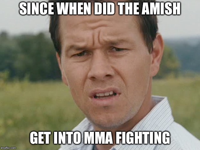 Huh  | SINCE WHEN DID THE AMISH GET INTO MMA FIGHTING | image tagged in huh | made w/ Imgflip meme maker