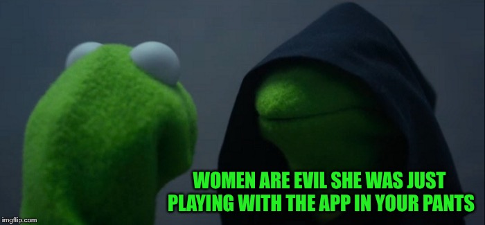 Evil Kermit Meme | WOMEN ARE EVIL SHE WAS JUST PLAYING WITH THE APP IN YOUR PANTS | image tagged in memes,evil kermit | made w/ Imgflip meme maker