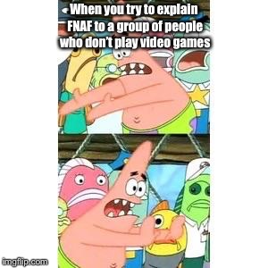 Patrick's FNAF Plan | When you try to explain FNAF to a group of people who don’t play video games | image tagged in patrick's fnaf plan | made w/ Imgflip meme maker