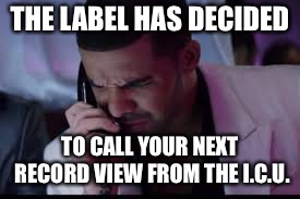 THE LABEL HAS DECIDED TO CALL YOUR NEXT RECORD VIEW FROM THE I.C.U. | made w/ Imgflip meme maker