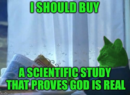 I Should Buy a Boat RayCat | I SHOULD BUY A SCIENTIFIC STUDY THAT PROVES GOD IS REAL | image tagged in i should buy a boat raycat | made w/ Imgflip meme maker