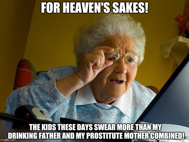 Grandma Finds The Internet | FOR HEAVEN'S SAKES! THE KIDS THESE DAYS SWEAR MORE THAN MY DRINKING FATHER AND MY PROSTITUTE MOTHER COMBINED! | image tagged in memes,grandma finds the internet | made w/ Imgflip meme maker