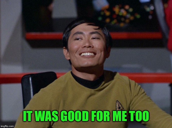 Sulu smug | IT WAS GOOD FOR ME TOO | image tagged in sulu smug | made w/ Imgflip meme maker
