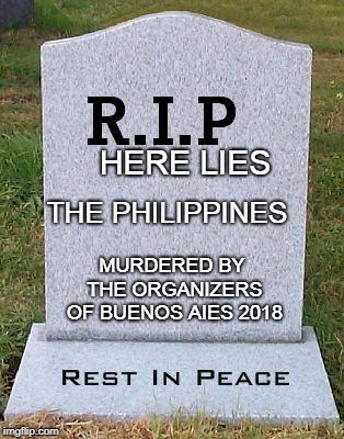 RIP headstone | HERE LIES; THE PHILIPPINES; MURDERED BY THE ORGANIZERS OF BUENOS AIES 2018 | image tagged in rip headstone | made w/ Imgflip meme maker