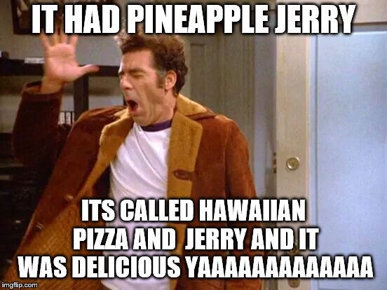 pizza | IT HAD PINEAPPLE JERRY; ITS CALLED HAWAIIAN PIZZA AND  JERRY AND IT WAS DELICIOUS YAAAAAAAAAAAAA | image tagged in pineapple,pizza,seinfeld | made w/ Imgflip meme maker