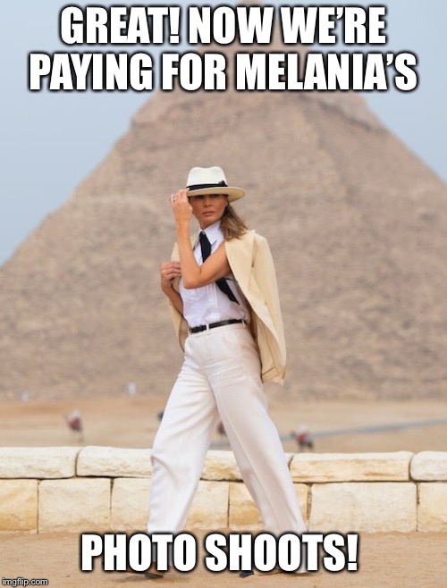 Melania  | GREAT! NOW WE’RE PAYING FOR MELANIA’S; PHOTO SHOOTS! | image tagged in melania kenya,be best,melania pyramid,melania africa,melania hat in kenya,melania egypt outfit | made w/ Imgflip meme maker