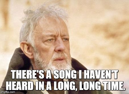 Obi Wan Kenobi Meme | THERE'S A SONG I HAVEN'T HEARD IN A LONG, LONG TIME. | image tagged in memes,obi wan kenobi | made w/ Imgflip meme maker