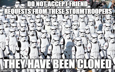 Facebook account cloned? We can't help. | DO NOT ACCEPT FRIEND REQUESTS FROM THESE STORMTROOPERS; THEY HAVE BEEN CLONED | image tagged in cloned,facebook,hoax | made w/ Imgflip meme maker