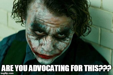 The Joker Really | ARE YOU ADVOCATING FOR THIS??? | image tagged in the joker really | made w/ Imgflip meme maker