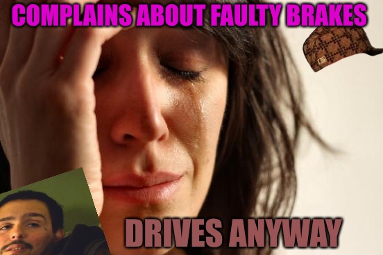 It Is Still Murder | COMPLAINS ABOUT FAULTY BRAKES; DRIVES ANYWAY | image tagged in memes,first world problems,scumbag,murder,drunk driving,life lessons | made w/ Imgflip meme maker