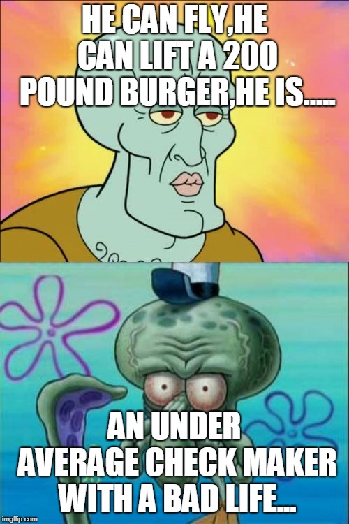 Squidward Meme | HE CAN FLY,HE CAN LIFT A 200 POUND BURGER,HE IS..... AN UNDER AVERAGE CHECK MAKER WITH A BAD LIFE... | image tagged in memes,squidward | made w/ Imgflip meme maker