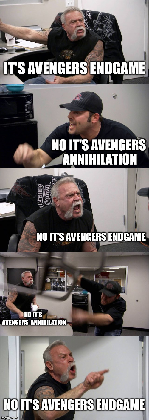 Avengers 4 title Argument | IT'S AVENGERS ENDGAME; NO IT'S AVENGERS ANNIHILATION; NO IT'S AVENGERS ENDGAME; NO IT'S  AVENGERS  ANNIHILATION; NO IT'S AVENGERS ENDGAME | image tagged in memes,american chopper argument,marvel,avengers,funny,avengers 4 | made w/ Imgflip meme maker