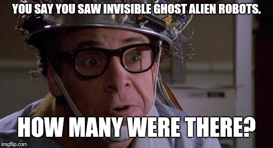 YOU SAY YOU SAW INVISIBLE GHOST ALIEN ROBOTS. HOW MANY WERE THERE? | made w/ Imgflip meme maker