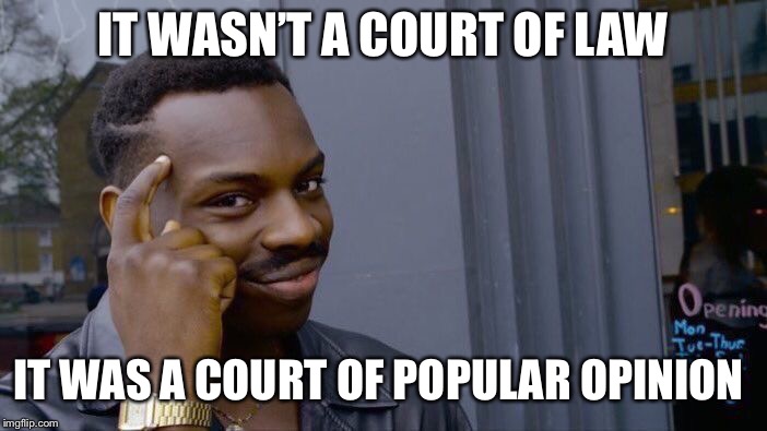 Roll Safe Think About It Meme | IT WASN’T A COURT OF LAW IT WAS A COURT OF POPULAR OPINION | image tagged in memes,roll safe think about it | made w/ Imgflip meme maker