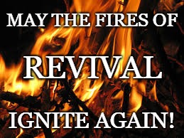 Revival Fire | MAY THE FIRES OF; REVIVAL; IGNITE AGAIN! | image tagged in revival,ignite,fire,holy spirit fire,fires of revival | made w/ Imgflip meme maker