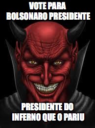 bolsonaro | VOTE PARA BOLSONARO PRESIDENTE; PRESIDENTE DO INFERNO QUE O PARIU | image tagged in devil,bolsonaro,idiota | made w/ Imgflip meme maker