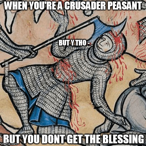 when you just trying to crusade, but like, can't even, because,  | WHEN YOU'RE A CRUSADER PEASANT; BUT Y THO -; BUT YOU DONT GET THE BLESSING | image tagged in when you just trying to crusade but like can't even because  | made w/ Imgflip meme maker