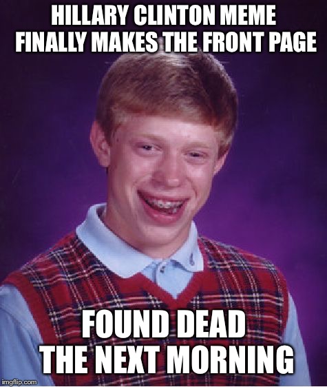 Bad Luck Brian | HILLARY CLINTON MEME FINALLY MAKES THE FRONT PAGE; FOUND DEAD THE NEXT MORNING | image tagged in memes,bad luck brian | made w/ Imgflip meme maker