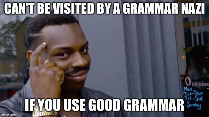 Grammar Nazis | CAN’T BE VISITED BY A GRAMMAR NAZI; IF YOU USE GOOD GRAMMAR | image tagged in memes,roll safe think about it | made w/ Imgflip meme maker