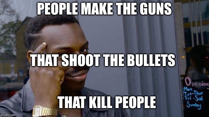 Roll Safe Think About It Meme | PEOPLE MAKE THE GUNS THAT SHOOT THE BULLETS THAT KILL PEOPLE | image tagged in memes,roll safe think about it | made w/ Imgflip meme maker