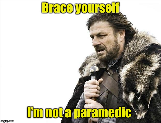Break a leg . . . | Brace yourself; I’m not a paramedic | image tagged in memes,brace yourselves x is coming | made w/ Imgflip meme maker