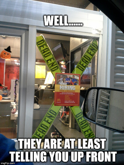 I probably would of put those decorations elsewhere. | WELL...... THEY ARE AT LEAST TELLING YOU UP FRONT | image tagged in mcdonalds,work,jobs,dead end,halloween | made w/ Imgflip meme maker