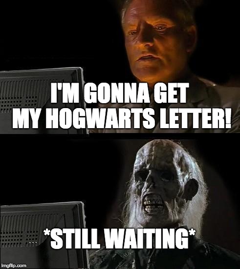 I'll Just Wait Here | I'M GONNA GET MY HOGWARTS LETTER! *STILL WAITING* | image tagged in memes,ill just wait here | made w/ Imgflip meme maker
