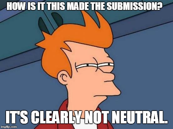 Futurama Fry Meme | HOW IS IT THIS MADE THE SUBMISSION? IT'S CLEARLY NOT NEUTRAL. | image tagged in memes,futurama fry | made w/ Imgflip meme maker
