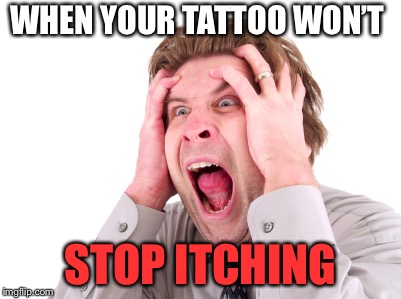 Screaming Man | WHEN YOUR TATTOO WON’T; STOP ITCHING | image tagged in screaming man | made w/ Imgflip meme maker