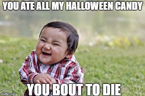 Evil Toddler Meme | YOU ATE ALL MY HALLOWEEN CANDY; YOU BOUT TO DIE | image tagged in memes,evil toddler | made w/ Imgflip meme maker