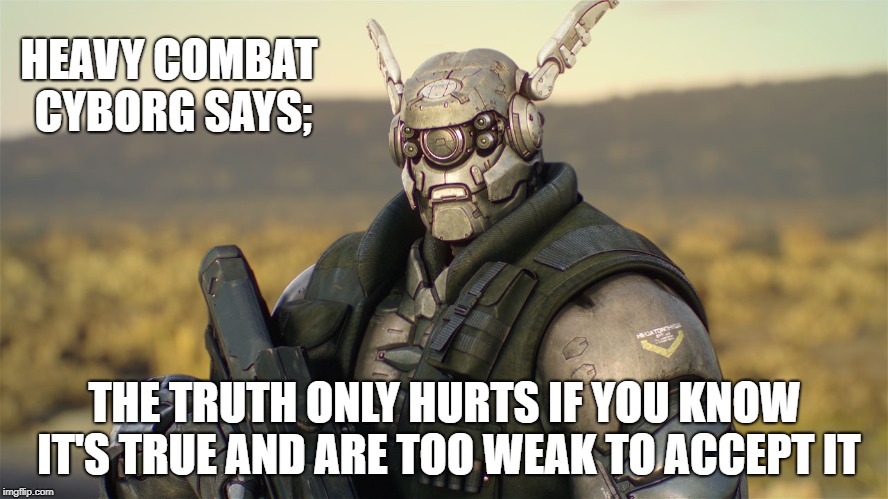 He's right you know. | HEAVY COMBAT CYBORG SAYS;; THE TRUTH ONLY HURTS IF YOU KNOW IT'S TRUE AND ARE TOO WEAK TO ACCEPT IT | image tagged in short satisfaction vs truth | made w/ Imgflip meme maker