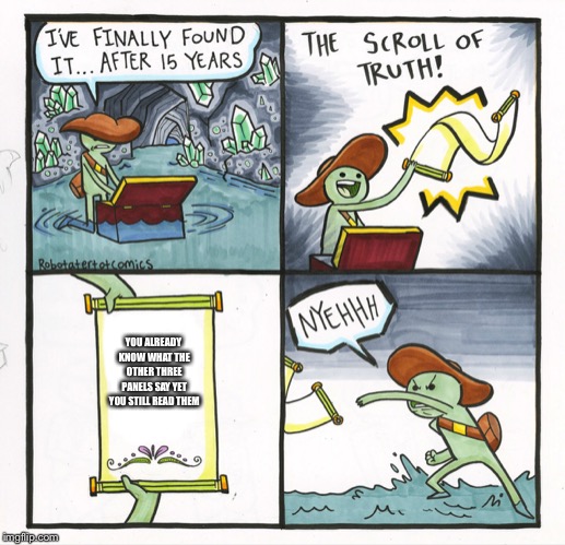The Scroll Of Truth Meme | YOU ALREADY KNOW WHAT THE OTHER THREE PANELS SAY YET YOU STILL READ THEM | image tagged in memes,the scroll of truth | made w/ Imgflip meme maker