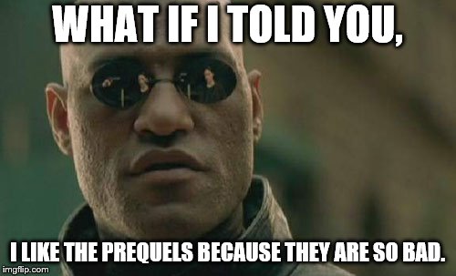 Matrix Morpheus Meme | WHAT IF I TOLD YOU, I LIKE THE PREQUELS BECAUSE THEY ARE SO BAD. | image tagged in memes,matrix morpheus | made w/ Imgflip meme maker