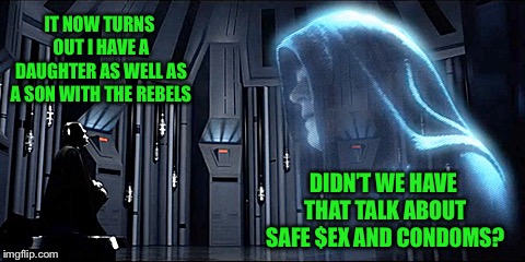 Thy Bidding | IT NOW TURNS OUT I HAVE A DAUGHTER AS WELL AS A SON WITH THE REBELS; DIDN’T WE HAVE THAT TALK ABOUT SAFE $EX AND COND0MS? | image tagged in thy bidding,memes,star wars | made w/ Imgflip meme maker