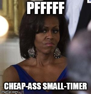 Michelle Obama side eye | PFFFFF CHEAP-ASS SMALL-TIMER | image tagged in michelle obama side eye | made w/ Imgflip meme maker