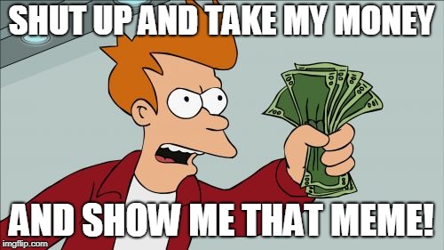 Shut Up And Take My Money Fry Meme | SHUT UP AND TAKE MY MONEY AND SHOW ME THAT MEME! | image tagged in memes,shut up and take my money fry | made w/ Imgflip meme maker