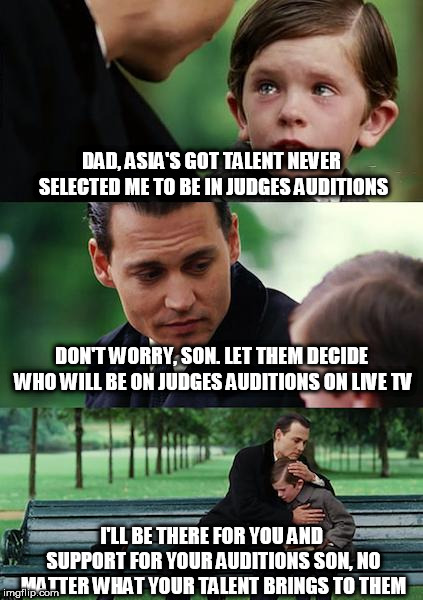 Finding Neverland | DAD, ASIA'S GOT TALENT NEVER SELECTED ME TO BE IN JUDGES AUDITIONS; DON'T WORRY, SON. LET THEM DECIDE WHO WILL BE ON JUDGES AUDITIONS ON LIVE TV; I'LL BE THERE FOR YOU AND SUPPORT FOR YOUR AUDITIONS SON, NO MATTER WHAT YOUR TALENT BRINGS TO THEM | image tagged in memes,finding neverland | made w/ Imgflip meme maker