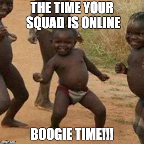 Third World Success Kid | THE TIME YOUR SQUAD IS ONLINE; BOOGIE TIME!!! | image tagged in memes,third world success kid | made w/ Imgflip meme maker