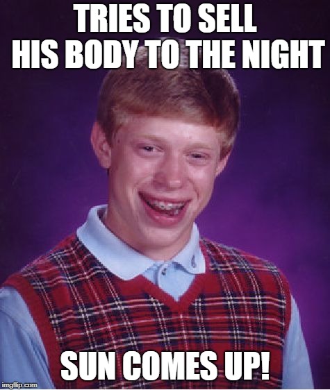 Bad Luck Brian Meme | TRIES TO SELL HIS BODY TO THE NIGHT SUN COMES UP! | image tagged in memes,bad luck brian | made w/ Imgflip meme maker